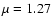 $\mu=1.27$