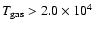 $T_{\rm gas}>2.0\times10^4$