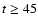 $t\ge 45$