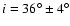 $i=36^\circ \pm 4^\circ$