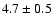 $4.7\pm0.5$