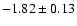 $-1.82 \pm 0.13$