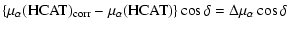 $\displaystyle \left\{ \mu_{\alpha}(\rm HCAT)_{\rm corr}-\mu_{\alpha}(\rm HCAT) \right\} \cos \delta = \Delta\mu_{\alpha} \cos \delta$