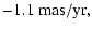 $\displaystyle -1.1 ~ \rm {mas/yr} ,$