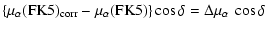 $\displaystyle \left\{ \mu_{\alpha}(\rm FK5)_{\rm corr}-\mu_{\alpha}(\rm FK5)
\right\} \cos \delta =
\Delta\mu_{\alpha} ~ \cos \delta$