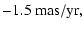 $\displaystyle -1.5 ~ \rm {mas/yr} ,$