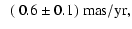 $\displaystyle ~~(~0.6\pm0.1) ~ \rm {mas/yr}
,$