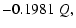 $\displaystyle -0.1981 \; Q ,$