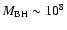$M_{{\rm BH}} \sim 10^8$