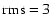 ${\rm rms}=3$