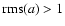 ${\rm rms}(a)> 1$