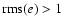 ${\rm rms}(e)> 1$