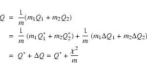 \begin{eqnarray*}Q&=& \frac 1m (m_1Q_1
+ m_2 Q_2)\\ &=& \frac 1m ~ ( m_1 Q_1^*+ ...
...1 + m_2 \Delta Q_2)\\
&=& Q^* + \Delta Q = Q^*+ \frac{\chi^2}m
\end{eqnarray*}