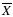$\overline X$