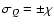$ \sigma_Q=\pm
\chi $