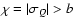 $\chi=\vert\sigma_Q\vert>b$