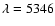 $\lambda=5346$