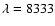 $\lambda=8333$