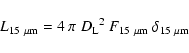 \begin{displaymath}
%
{L}_{15~\mu\rm m}=4\ \pi \ {D_{\rm L}}^2\ {F}_{15~\mu {\rm m}}\ \delta_{15~\mu
{\rm m}}
\end{displaymath}