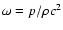 $\omega=p/\rho c^2$