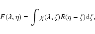 \begin{displaymath}F(\lambda,\eta)=\int \chi(\lambda,\zeta) R(\eta-\zeta) {\rm d}\zeta,
\end{displaymath}