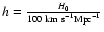 $h=\frac{H_0}{100\ {\rm km\ s}^{-1} {\rm Mpc}^{-1}}$