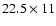 $22.5\times11$