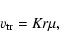 \begin{displaymath}%
{v}_{{\rm tr}}={\it K}{\it r}\mu,
\end{displaymath}