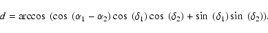 \begin{displaymath}d=\arccos~ ( \cos~(\alpha_{1}-\alpha_{2}) \cos~ (\delta_{1}) \cos~ (\delta_{2}) +\sin~(\delta_{1}) \sin~(\delta_{2})).\
\end{displaymath}