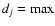 $d_j=\rm max$