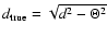 $d_{\rm true} = \sqrt{d^{2}-\Theta^{2}}$