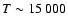 $T\sim15~000$