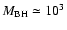 $M_{\rm BH}\simeq10^{3}$
