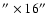 $^{\prime \prime }\times 16^{\prime \prime }$