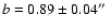 $b = 0.89 \pm 0.04\hbox{$^{\prime\prime}$ }$