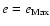 $e=e_{\rm Max}$