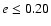 $e \le 0.20$