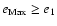 $e_{\rm Max} \geq e_1$