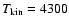 $T_{\rm kin}=4300$