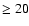 $\geq 20$