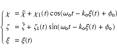 \begin{displaymath}%
\left\{
\begin{array}{ll}
\chi & =\tilde{\chi} + \chi_{1}(t...
...(t)
+ \phi_{\rm o}) \\ [2mm]
\xi & =\xi(t)
\end{array}\right.
\end{displaymath}