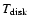 $T_{{\rm disk}}$