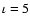 $\iota = 5$