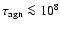 $\tau_{{\rm agn}}\la 10^8$