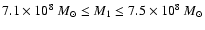 $7.1\times 10^8~{M}_{\odot} \le M_1 \le 7.5\times 10^8~{M}_{\odot}$