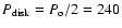 $P_{{\rm disk}} = P_{\rm o}/2 =
240$