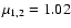 $\mu_{1,2} = 1.02$