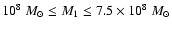 $10^8~{M}_{\odot} \le M_1 \le 7.5\times 10^8~{M}_{\odot}$