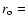 $r_{\rm o} =$