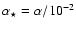 $\alpha_{\star} = \alpha/10^{-2}$
